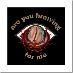 are you brewing coffee for me Posters and Art